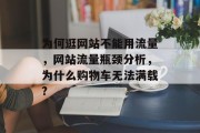 为何逛网站不能用流量,网站流量瓶颈分析,为什么购物车无法满载? 为何逛网站不能用流量,网站流量瓶颈分析,为什么购物车无法满载?