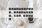 服务器网站搭建步骤详解,服务器网站搭建基础,从选择、配置到运维 服务器网站搭建步骤详解,服务器网站搭建基础,从选择、配置到运维