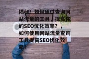 揭秘!如何通过查询网站流量的工具,提高你的SEO优化效率?,如何使用网站流量查询工具提高SEO优化效率? 揭秘!如何通过查询网站流量的工具,提高你的SEO优化效率?,如何使用网站流量查询工具提高SEO优化效率?
