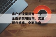 客户的流量提升-一个全面的策略指南，流量提升策略，全面指南