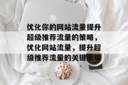 优化你的网站流量提升超级推荐流量的策略,优化网站流量,提升超级推荐流量的关键策略