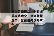 复仇者联盟二,全面通关攻略大全,复仇者联盟二,全面通关攻略大全 复仇者联盟二,全面通关攻略大全,复仇者联盟二,全面通关攻略大全