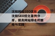 沈阳网站SEO优化,沈阳SEO优化案例分享,提高网站排名的策略与实践 沈阳网站SEO优化,沈阳SEO优化案例分享,提高网站排名的策略与实践