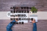 Argos,探索网站流量的秘密武器,从Google到SEO,如何利用ARGOS提升网站流量 Argos,探索网站流量的秘密武器,从Google到SEO,如何利用ARGOS提升网站流量