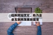 临朐网站优化,助力企业互联网发展新篇章 临朐网站优化,助力企业互联网发展新篇章