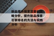 新品提升搜索流量的策略分析,提升新品搜索引擎排名的方法与实践分析 新品提升搜索流量的策略分析,提升新品搜索引擎排名的方法与实践分析