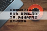 谷歌网站优化工具的实用指南,谷歌网站优化工具,快速提升网站流量的秘密武器 谷歌网站优化工具的实用指南,谷歌网站优化工具,快速提升网站流量的秘密武器