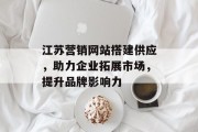江苏营销网站搭建供应,助力企业拓展市场,提升品牌影响力 江苏营销网站搭建供应,助力企业拓展市场,提升品牌影响力