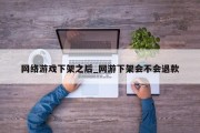 网络游戏下架之后_网游下架会不会退款 网络游戏下架之后_网游下架会不会退款