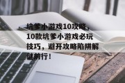 坑爹小游戏10攻略，10款坑爹小游戏必玩技巧，避开攻略陷阱解谜前行！