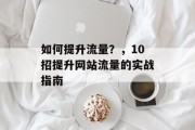 如何提升流量？，10招提升网站流量的实战指南