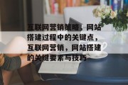 互联网营销策略,网站搭建过程中的关键点,互联网营销,网站搭建的关键要素与技巧 互联网营销策略,网站搭建过程中的关键点,互联网营销,网站搭建的关键要素与技巧