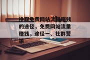挣取免费网站流量赚钱的途径,免费网站流量赚钱,途径一、社群营销 挣取免费网站流量赚钱的途径,免费网站流量赚钱,途径一、社群营销