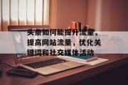 头条如何能提升流量,提高网站流量,优化关键词和社交媒体活动 头条如何能提升流量,提高网站流量,优化关键词和社交媒体活动