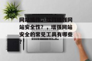 网站插件,如何增强网站安全性?,增强网站安全的常见工具有哪些? 网站插件,如何增强网站安全性?,增强网站安全的常见工具有哪些?