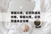 穿越火线,云悠悠通关攻略,穿越火线,云悠悠通关全攻略 穿越火线,云悠悠通关攻略,穿越火线,云悠悠通关全攻略