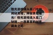 橙光游戏误入豪门攻略揭秘真相,神秘真相曝光!橙光游戏误入豪门秘籍,一夜暴富的秘密藏身之处 橙光游戏误入豪门攻略揭秘真相,神秘真相曝光!橙光游戏误入豪门秘籍,一夜暴富的秘密藏身之处