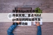 探索Edge浏览器插件新天地,盘点与Edge类似的网站插件及其独特功能 探索Edge浏览器插件新天地,盘点与Edge类似的网站插件及其独特功能