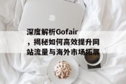 深度解析Gofair,揭秘如何高效提升网站流量与海外市场拓展 深度解析Gofair,揭秘如何高效提升网站流量与海外市场拓展