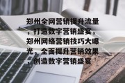 郑州全网营销提升流量,打造数字营销盛宴,郑州网络营销技巧大曝光,全面提升营销效果,创造数字营销盛宴 郑州全网营销提升流量,打造数字营销盛宴,郑州网络营销技巧大曝光,全面提升营销效果,创造数字营销盛宴
