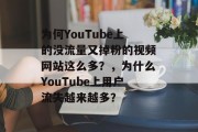 为何YouTube上的没流量又掉粉的视频网站这么多?,为什么YouTube上用户流失越来越多? 为何YouTube上的没流量又掉粉的视频网站这么多?,为什么YouTube上用户流失越来越多?
