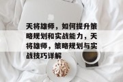 天将雄师,如何提升策略规划和实战能力,天将雄师,策略规划与实战技巧详解