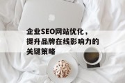 企业SEO网站优化,提升品牌在线影响力的关键策略 企业SEO网站优化,提升品牌在线影响力的关键策略