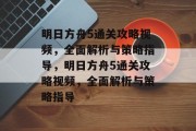 明日方舟5通关攻略视频,全面解析与策略指导,明日方舟5通关攻略视频,全面解析与策略指导 明日方舟5通关攻略视频,全面解析与策略指导,明日方舟5通关攻略视频,全面解析与策略指导