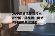 GA中网站流量直接来源分析,揭秘提升网站访问量的关键因素 GA中网站流量直接来源分析,揭秘提升网站访问量的关键因素