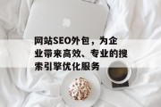 网站SEO外包，为企业带来高效、专业的搜索引擎优化服务