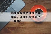 揭秘皮肤质感插件下载网站,让你的设计更上一层楼! 揭秘皮肤质感插件下载网站,让你的设计更上一层楼!