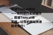 搭建Tomcat网站——如何进行实战操作,搭建Tomcat并实操,让你的网站快速稳定运行!
