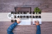 网站优化推广必备工具,五大软件推荐及使用指南 网站优化推广必备工具,五大软件推荐及使用指南