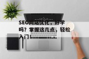 SEO网站优化,好学吗?掌握这几点,轻松入门! SEO网站优化,好学吗?掌握这几点,轻松入门!