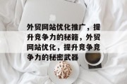 外贸网站优化推广,提升竞争力的秘籍,外贸网站优化,提升竞争竞争力的秘密武器 外贸网站优化推广,提升竞争力的秘籍,外贸网站优化,提升竞争竞争力的秘密武器