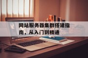 网站服务器集群搭建指南,从入门到精通 网站服务器集群搭建指南,从入门到精通