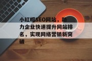 小红帽SEO网站,助力企业快速提升网站排名,实现网络营销新突破 小红帽SEO网站,助力企业快速提升网站排名,实现网络营销新突破