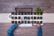 网站流量如何影响流量的来源,网站流量决定哪些来源是最终转化者 网站流量如何影响流量的来源,网站流量决定哪些来源是最终转化者
