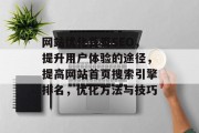 网站优化首页SEO,提升用户体验的途径,提高网站首页搜索引擎排名,优化方法与技巧 网站优化首页SEO,提升用户体验的途径,提高网站首页搜索引擎排名,优化方法与技巧