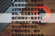 SEO（搜索引擎优化）网站优化广州是一个旨在提高网页在互联网上的搜索排名和流量的目标。在这篇文章中，我们将探讨一些关于SEO网站优化广州的方法以及可能的益处。，广州SEO优化，提升网页排名与流量的关键策略及益处分析