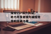 探索LSP插件网站,助力开发者提升编程效率的宝藏之地 探索LSP插件网站,助力开发者提升编程效率的宝藏之地