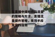 在直播中提升作品流量的策略与方法,直播流量提升策略,有效手段及实践指南 在直播中提升作品流量的策略与方法,直播流量提升策略,有效手段及实践指南