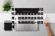 免插件的网站,让你轻松高效地搭建企业级应用,创建高效企业级应用,免插件网站一键搭建 免插件的网站,让你轻松高效地搭建企业级应用,创建高效企业级应用,免插件网站一键搭建