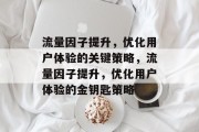 流量因子提升,优化用户体验的关键策略,流量因子提升,优化用户体验的金钥匙策略 流量因子提升,优化用户体验的关键策略,流量因子提升,优化用户体验的金钥匙策略
