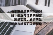 基于流量盈利的旅游网站,创业与增长的秘密,流量变现,旅游网站创业与增长的关键秘诀 基于流量盈利的旅游网站,创业与增长的秘密,流量变现,旅游网站创业与增长的关键秘诀