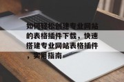 如何轻松创建专业网站的表格插件下载,快速搭建专业网站表格插件,实用指南 如何轻松创建专业网站的表格插件下载,快速搭建专业网站表格插件,实用指南