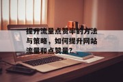提升流量点赞率的方法与策略,如何提升网站流量和点赞量? 提升流量点赞率的方法与策略,如何提升网站流量和点赞量?