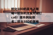 优化SEO的高大上策略—给你的流量升级打call!提升网站排名,优化SEO的策略, 优化SEO的高大上策略—给你的流量升级打call!提升网站排名,优化SEO的策略,