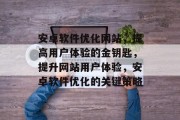 安卓软件优化网站,提高用户体验的金钥匙,提升网站用户体验,安卓软件优化的关键策略 安卓软件优化网站,提高用户体验的金钥匙,提升网站用户体验,安卓软件优化的关键策略