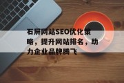 石屏网站SEO优化策略,提升网站排名,助力企业品牌腾飞 石屏网站SEO优化策略,提升网站排名,助力企业品牌腾飞